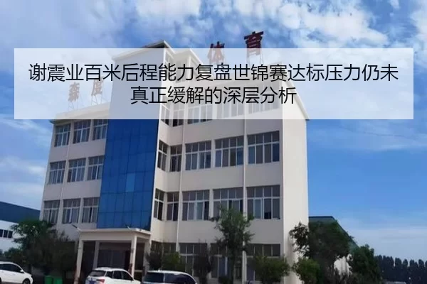 谢震业百米后程能力复盘世锦赛达标压力仍未真正缓解的深层分析
