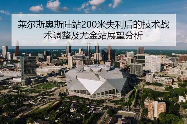 莱尔斯奥斯陆站200米失利后的技术战术调整及尤金站展望分析