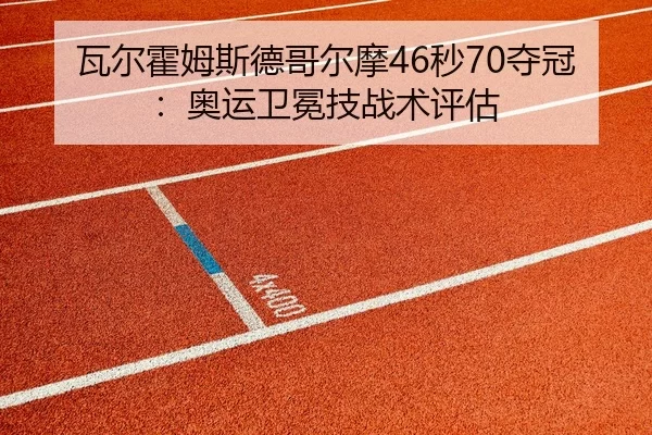 瓦尔霍姆斯德哥尔摩46秒70夺冠：奥运卫冕技战术评估