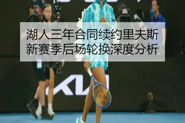 湖人三年合同续约里夫斯 新赛季后场轮换深度分析